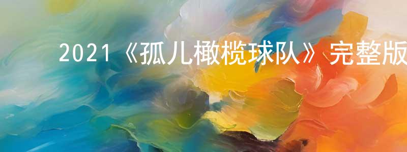 ﻿陈璐锋发布﻿2021《孤儿橄榄球队》完整版电影/在线观看/百度云-美剧天堂